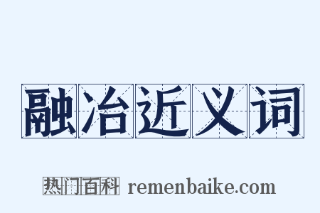融冶近义词是什么意思的图片